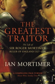 The Greatest Traitor: The Life of Sir Roger Mortimer, 1st Earl of March - Ian Mortimer (Paperback) 03-06-2010 