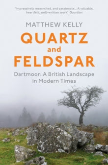 Quartz and Feldspar: Dartmoor - A British Landscape in Modern Times - Matthew Kelly (Paperback) 02-06-2016 