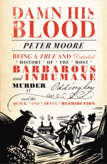 Damn His Blood: Being a True and Detailed History of the Most Barbarous and Inhumane Murder at Oddingley and the Quick and Awful Retribution - Peter Moore (Paperback) 06-06-2013 