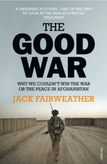The Good War: Why We Couldn't Win the War or the Peace in Afghanistan - Jack Fairweather (Paperback) 26-11-2015 