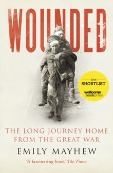 Wounded: The Long Journey Home From the Great War - Emily Mayhew (Paperback) 06-03-2014 Short-listed for Wellcome Book Prize 2014 (UK).