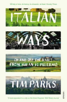 Italian Ways: On and Off the Rails from Milan to Palermo - Tim Parks (Paperback) 05-06-2014 Long-listed for Dolman Travel Book of the Year 2014 (UK).