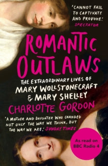 Romantic Outlaws: The Extraordinary Lives of Mary Wollstonecraft and Mary Shelley - Charlotte Gordon (Paperback) 25-02-2016 