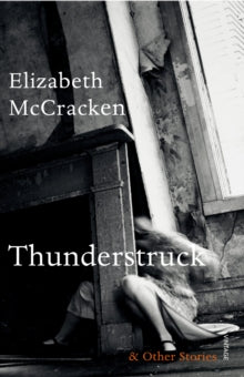 Thunderstruck & Other Stories - Elizabeth McCracken (Paperback) 02-07-2015 Short-listed for The Sunday Times EFG Short Story Award 2015 (UK). Long-listed for National Book Award 2014 (UK).