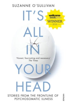 It's All in Your Head: Stories from the Frontline of Psychosomatic Illness - Suzanne O'Sullivan (Paperback) 14-04-2016 Winner of Wellcome Book Prize 2016 (UK) and Royal Society of Biology Book Award 2016 (UK).
