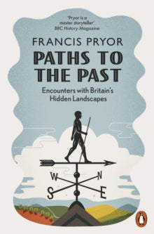 Paths to the Past: Encounters with Britain's Hidden Landscapes - Francis Pryor (Paperback) 07-03-2019 