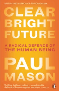Clear Bright Future: A Radical Defence of the Human Being - Paul Mason (Paperback) 06-02-2020 