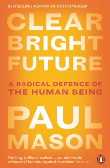 Clear Bright Future: A Radical Defence of the Human Being - Paul Mason (Paperback) 06-02-2020 