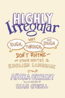 Highly Irregular: Why Tough, Through, and Dough Don't Rhyme-And Other Oddities of the English Language - Arika Okrent (Linguist and author of In the Land of Invented Languages); Sean O'Neill (Illustrator and Writer) (Hardback) 11-11-2021 