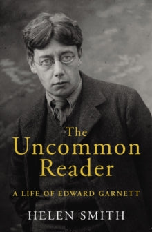 The Uncommon Reader: A Life of Edward Garnett - Helen Smith (Hardback) 02-11-2017 Short-listed for Slightly Foxed Best First Biography Prize 2018 (UK).
