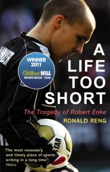 A Life Too Short: The Tragedy of Robert Enke - Ronald Reng (Paperback) 03-05-2012 Winner of British Sports Book Awards: Football Book of the Year 2012 and William Hill Sports Book of the Year 2011.