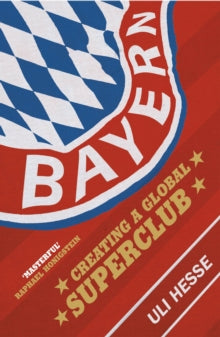 Bayern: Creating a Global Superclub - Uli Hesse (Paperback) 28-09-2017 