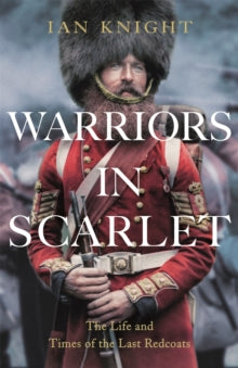 Warriors in Scarlet: The Life and Times of the Last Redcoats - Ian Knight (Hardback) 24-08-2023 