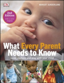 What Every Parent Needs To Know: Love, nuture and play with your child - Margot Sunderland (Hardback) 01-07-2016 