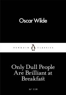 Penguin Little Black Classics  Only Dull People Are Brilliant at Breakfast - Oscar Wilde (Paperback) 03-03-2016 