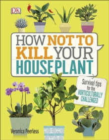 How Not to Kill Your Houseplant: Survival Tips for the Horticulturally Challenged - Veronica Peerless (Hardback) 10-03-2017 