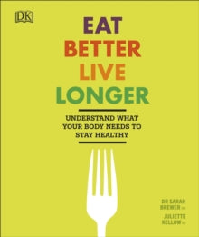 Eat Better, Live Longer: Understand What Your Body Needs to Stay Healthy - Sarah Brewer; Juliette Kellow (Hardback) 03-05-2018 