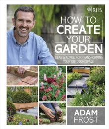 RHS How to Create your Garden: Ideas and Advice for Transforming your Outdoor Space - Adam Frost (Hardback) 04-04-2019 