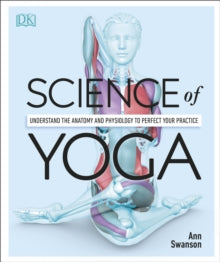 Science of Yoga: Understand the Anatomy and Physiology to Perfect your Practice - Ann Swanson, MS, C-IAYT, LMT, E-RYT500 (Paperback) 03-01-2019 