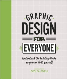 Graphic Design For Everyone: Understand the Building Blocks so You can Do It Yourself - Cath Caldwell (Hardback) 04-07-2019 