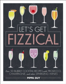 Let's Get Fizzical: Over 50 Bubbly Cocktail Recipes with Prosecco, Champagne, and other Sparkling Wines - Pippa Guy (Hardback) 01-11-2018 