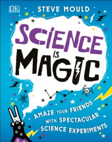 Science is Magic: Amaze your Friends with Spectacular Science Experiments - Steve Mould (Hardback) 07-03-2019 
