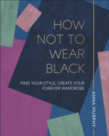 How Not to Wear Black: Find your Style, Create your Forever Wardrobe - Anna Murphy (Hardback) 04-10-2018 