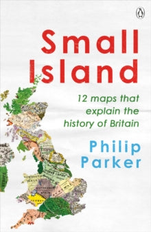 Small Island: 12 Maps That Explain The History of Britain - Philip Parker (Paperback) 04-05-2023 