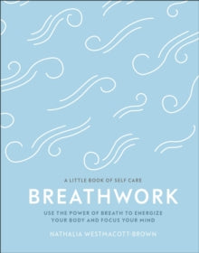 A Little Book of Self Care  Breathwork: Use The Power Of Breath To Energise Your Body And Focus Your Mind - Nathalia Westmacott-Brown (Hardback) 26-12-2019 