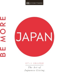 Be More Japan: The Art of Japanese Living - DK Eyewitness (Hardback) 25-07-2019 