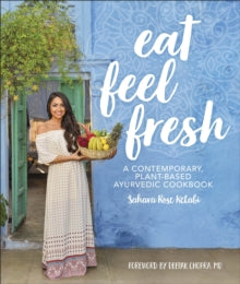 Eat Feel Fresh: A Contemporary Plant-based Ayurvedic Cookbook - Sahara Rose Ketabi; Deepak Chopra, M.D. (Hardback) 04-07-2019 