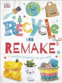 Recycle and Remake: Creative Projects for Eco Kids - DK (Hardback) 02-04-2020 
