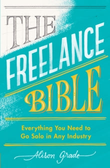 The Freelance Bible: Everything You Need to Go Solo in Any Industry - Alison Grade (Paperback) 05-03-2020 