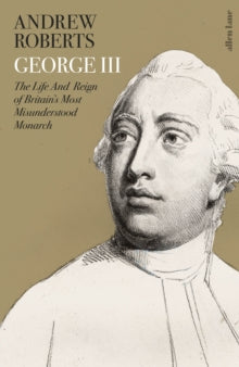 George III: The Life and Reign of Britain's Most Misunderstood Monarch - Andrew Roberts (Hardback) 07-10-2021 