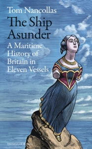 The Ship Asunder: A Maritime History of Britain in Eleven Vessels - Tom Nancollas (Hardback) 31-03-2022 