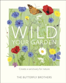 Wild Your Garden: Create a sanctuary for nature - The Butterfly Brothers (Hardback) 02-04-2020 