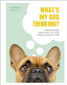 What's My Dog Thinking?: Understand Your Dog to Give Them a Happy Life - Hannah Molloy (Hardback) 01-10-2020 