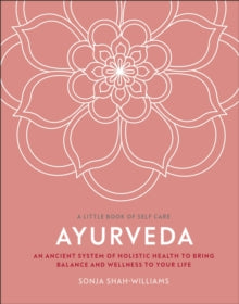 A Little Book of Self Care  Ayurveda: An Ancient System of Holistic Health to Bring Balance and Wellness to Your Life - Sonja Shah-Williams (Hardback) 31-12-2020 
