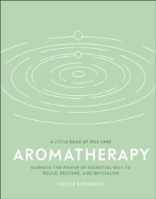A Little Book of Self Care  Aromatherapy: Harness the Power of Essential Oils to Relax, Restore, and Revitalise - Louise Robinson (Hardback) 31-12-2020 