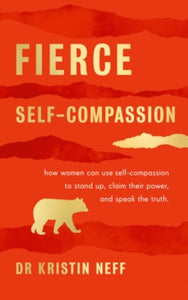 Fierce Self-Compassion: How Women Can Harness Kindness to Speak Up, Claim Their Power, and Thrive - Dr Kristin Neff (Hardback) 08-07-2021 