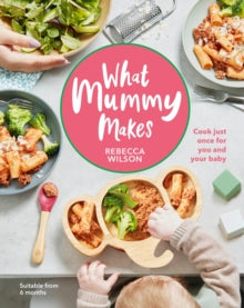 What Mummy Makes: Cook Just Once for You and Your Baby - Rebecca Wilson (Hardback) 23-07-2020 