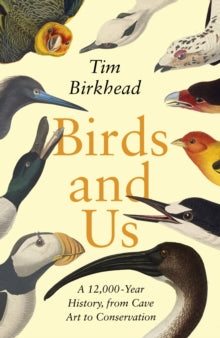 Birds and Us: A 12,000 Year History, from Cave Art to Conservation - Tim Birkhead (Hardback) 03-03-2022 