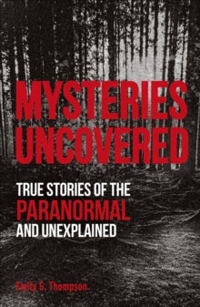 True Crime Uncovered  Mysteries Uncovered: True Stories of the Paranormal and Unexplained - Emily G. Thompson (Paperback) 06-08-2020 