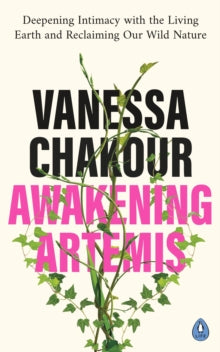 Awakening Artemis: Deepening Intimacy with the Living Earth and Reclaiming Our Wild Nature - Vanessa Chakour (Paperback) 10-02-2022 