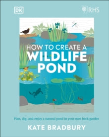 RHS How to Create a Wildlife Pond: Plan, Dig, and Enjoy a Natural Pond in Your Own Back Garden - Kate Bradbury (Hardback) 08-04-2021 