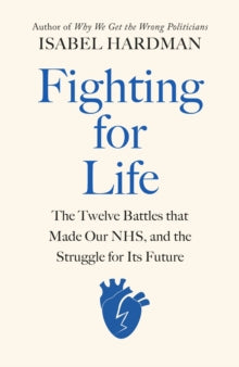 Fighting for Life: The Twelve Battles that Made Our NHS, and the Struggle for Its Future - Isabel Hardman (Hardback) 22-06-2023 