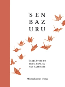 Senbazuru: Small Steps to Hope, Healing and Happiness - Michael James Wong (Hardback) 27-05-2021 