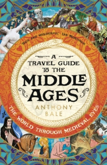 A Travel Guide to the Middle Ages: The World Through Medieval Eyes - Anthony Bale (Hardback) 02-11-2023 