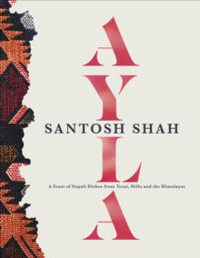 Ayla: A Feast of Nepali Dishes from Terai, Hills and the Himalayas - Santosh Shah (Hardback) 03-02-2022 