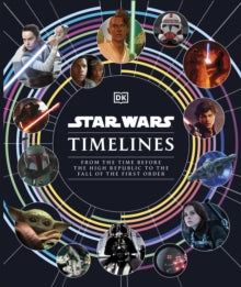Star Wars Timelines: From the Time Before the High Republic to the Fall of the First Order - Kristin Baver; Jason Fry; Cole Horton; Amy Richau; Clayton Sandell (Hardback) 03-11-2022 